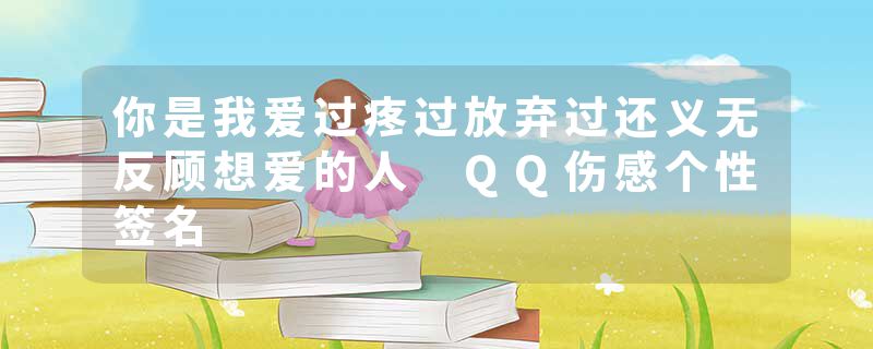 你是我爱过疼过放弃过还义无反顾想爱的人 QQ伤感个性签名