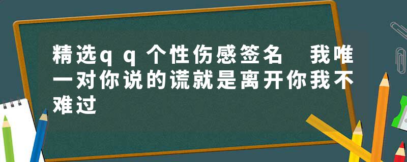 精选qq个性伤感签名 我唯一对你说的谎就是离开你我不难过