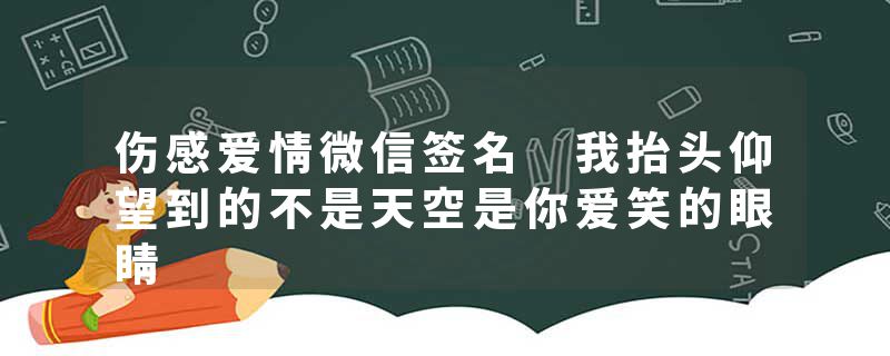 伤感爱情微信签名 我抬头仰望到的不是天空是你爱笑的眼睛