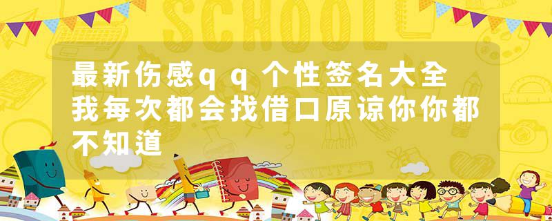 最新伤感qq个性签名大全 我每次都会找借口原谅你你都不知道