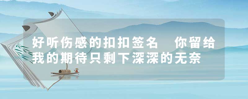 好听伤感的扣扣签名 你留给我的期待只剩下深深的无奈