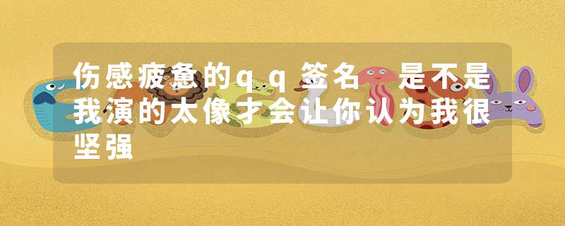 伤感疲惫的qq签名 是不是我演的太像才会让你认为我很坚强