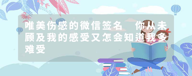 唯美伤感的微信签名 你从未顾及我的感受又怎会知道我多难受