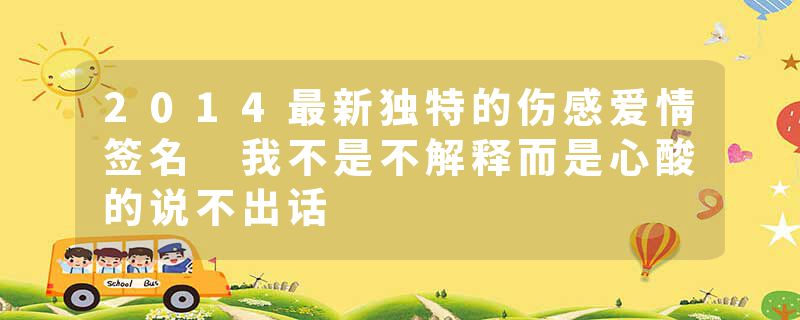 2014最新独特的伤感爱情签名 我不是不解释而是心酸的说不出话