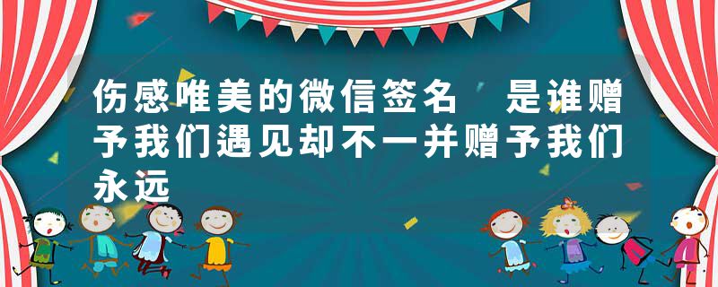 伤感唯美的微信签名 是谁赠予我们遇见却不一并赠予我们永远