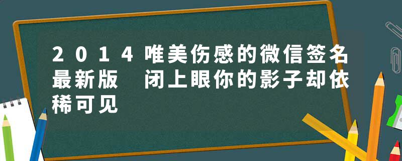 2014唯美伤感的微信签名最新版 闭上眼你的影子却依稀可见