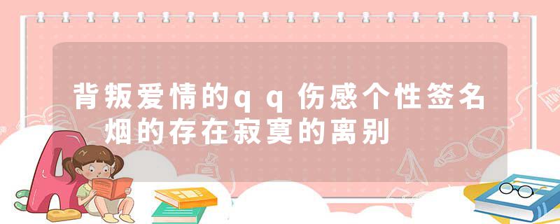 背叛爱情的qq伤感个性签名 烟的存在寂寞的离别