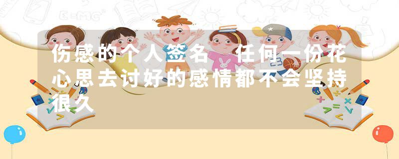 伤感的个人签名 任何一份花心思去讨好的感情都不会坚持很久