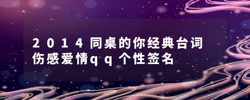 2014同桌的你经典台词 伤感爱情qq个性签名