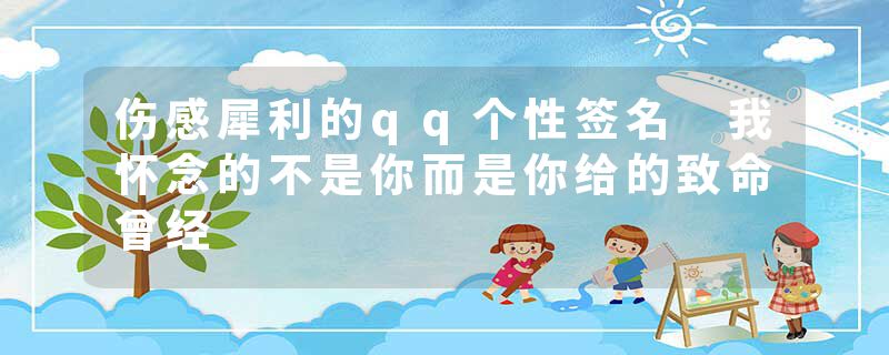 伤感犀利的qq个性签名 我怀念的不是你而是你给的致命曾经