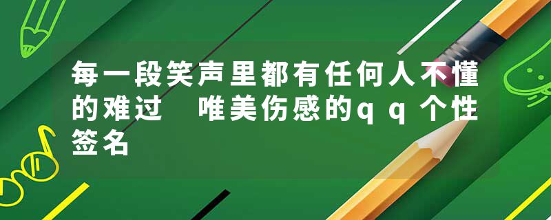 每一段笑声里都有任何人不懂的难过 唯美伤感的qq个性签名