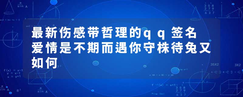 最新伤感带哲理的qq签名 爱情是不期而遇你守株待兔又如何