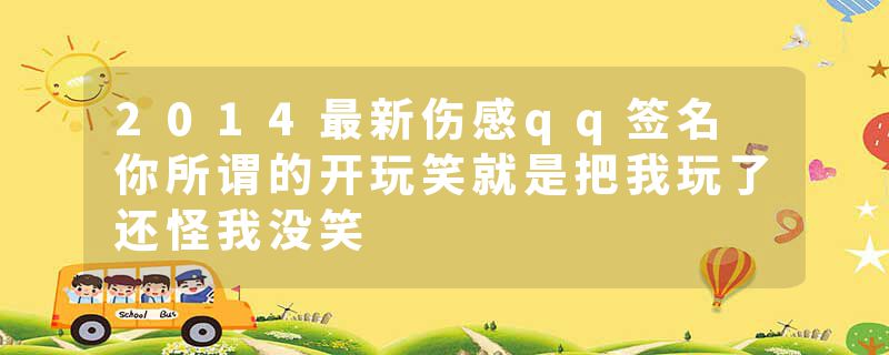 2014最新伤感qq签名 你所谓的开玩笑就是把我玩了还怪我没笑