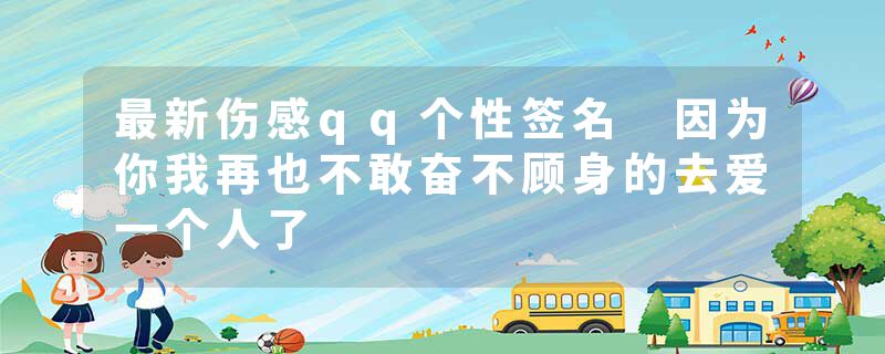 最新伤感qq个性签名 因为你我再也不敢奋不顾身的去爱一个人了