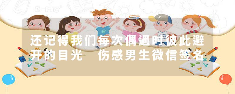 还记得我们每次偶遇时彼此避开的目光 伤感男生微信签名