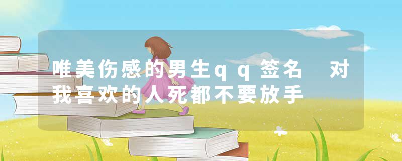 唯美伤感的男生qq签名 对我喜欢的人死都不要放手