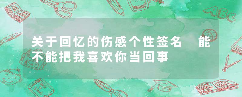 关于回忆的伤感个性签名 能不能把我喜欢你当回事