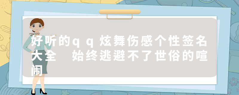好听的qq炫舞伤感个性签名大全 始终逃避不了世俗的喧闹