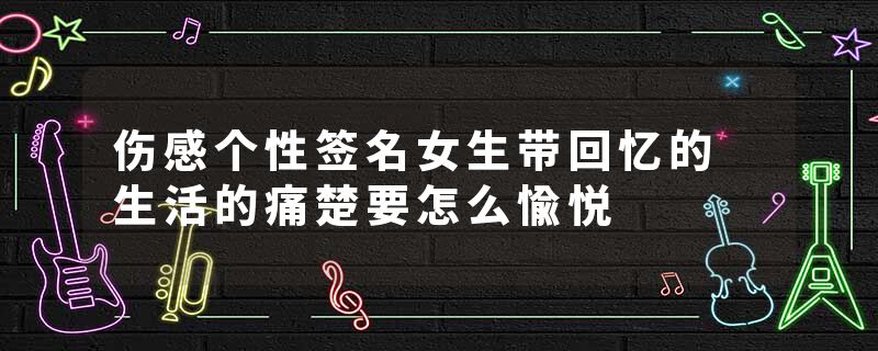 伤感个性签名女生带回忆的 生活的痛楚要怎么愉悦