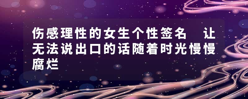 伤感理性的女生个性签名 让无法说出口的话随着时光慢慢腐烂