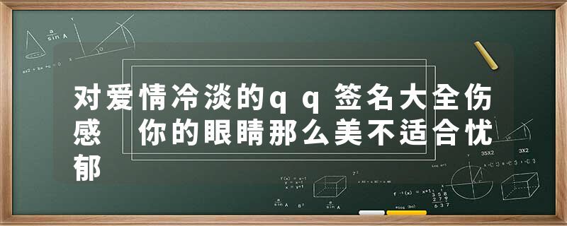 对爱情冷淡的qq签名大全伤感 你的眼睛那么美不适合忧郁