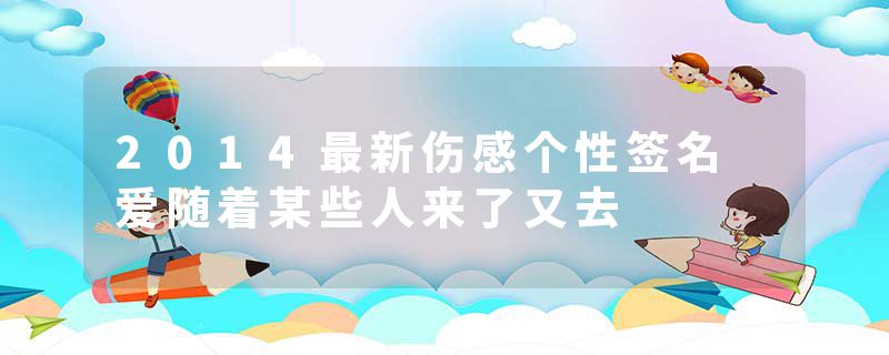 2014最新伤感个性签名 爱随着某些人来了又去