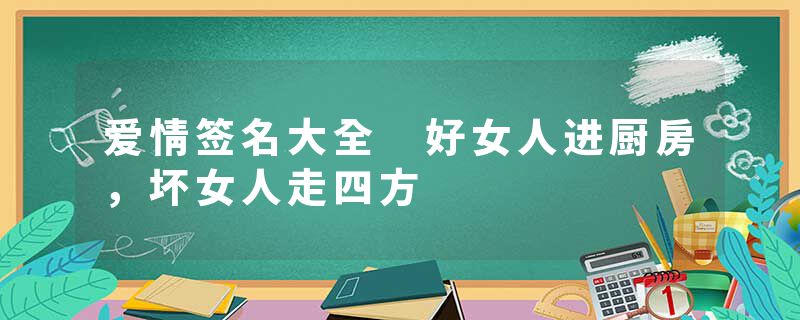 爱情签名大全 好女人进厨房,坏女人走四方