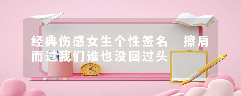 经典伤感女生个性签名 擦肩而过我们谁也没回过头