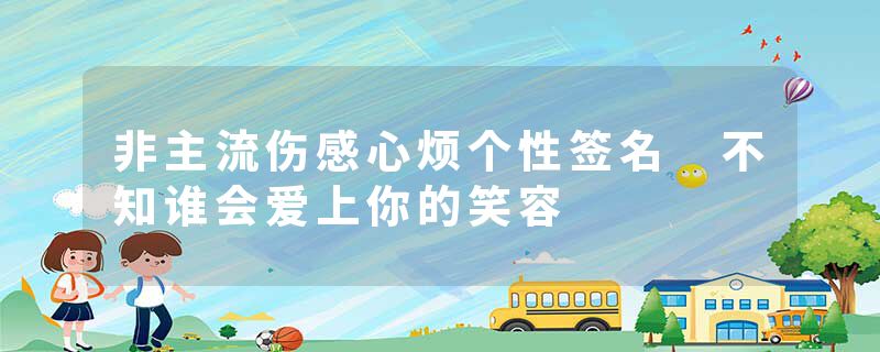 非主流伤感心烦个性签名 不知谁会爱上你的笑容