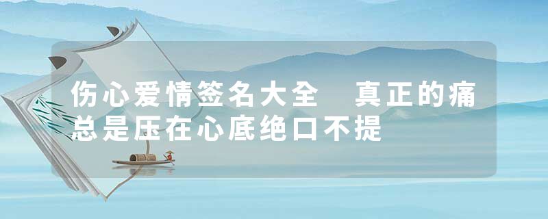 伤心爱情签名大全 真正的痛总是压在心底绝口不提