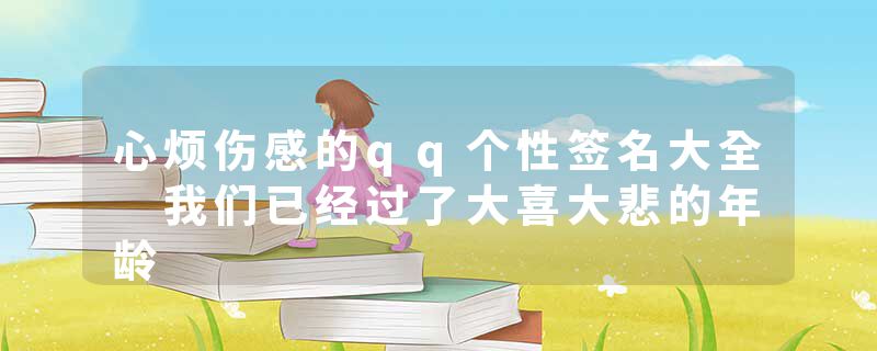 心烦伤感的qq个性签名大全 我们已经过了大喜大悲的年龄