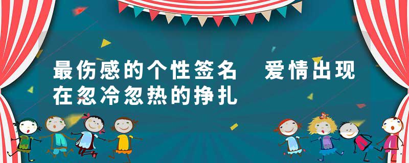 最伤感的个性签名 爱情出现在忽冷忽热的挣扎