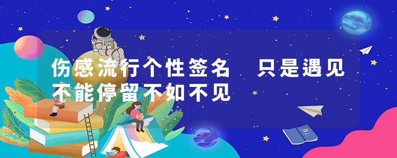 伤感流行个性签名 只是遇见不能停留不如不见