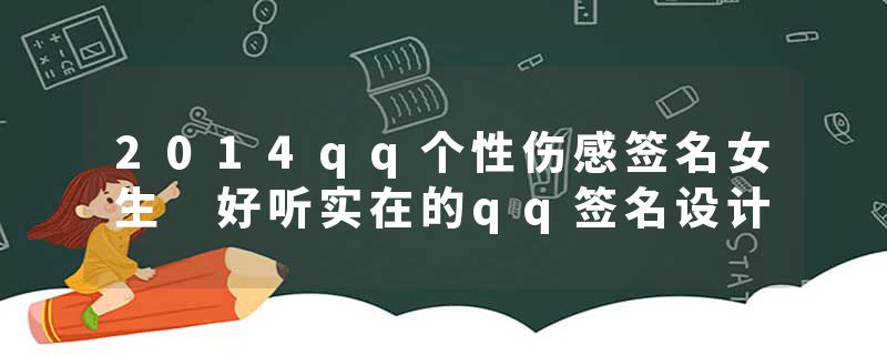2014qq个性伤感签名女生 好听实在的qq签名设计