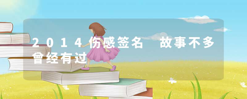 2014伤感签名 故事不多曾经有过