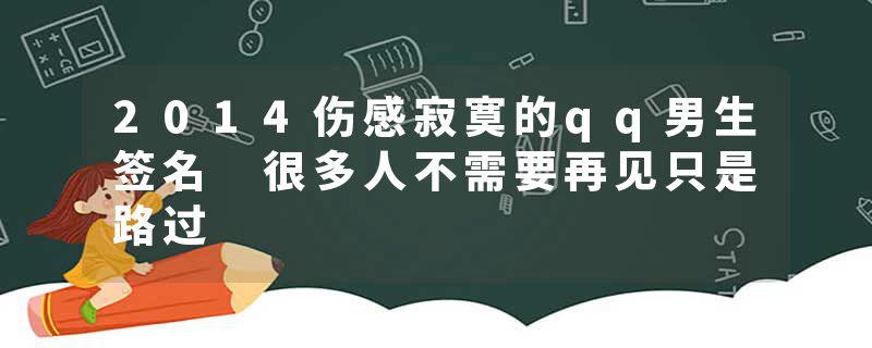 2014伤感寂寞的qq男生签名 很多人不需要再见只是路过
