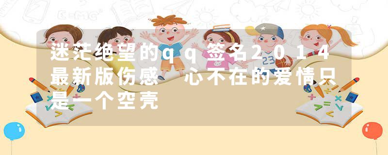 迷茫绝望的qq签名2014最新版伤感 心不在的爱情只是一个空壳