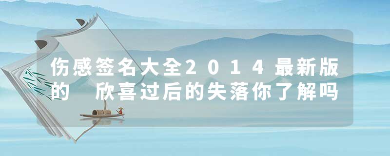 伤感签名大全2014最新版的 欣喜过后的失落你了解吗