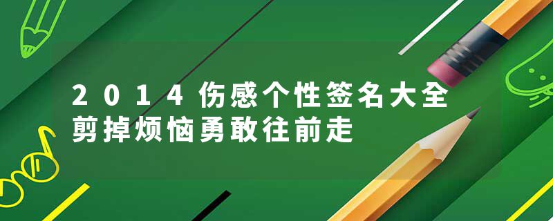 2014伤感个性签名大全 剪掉烦恼勇敢往前走