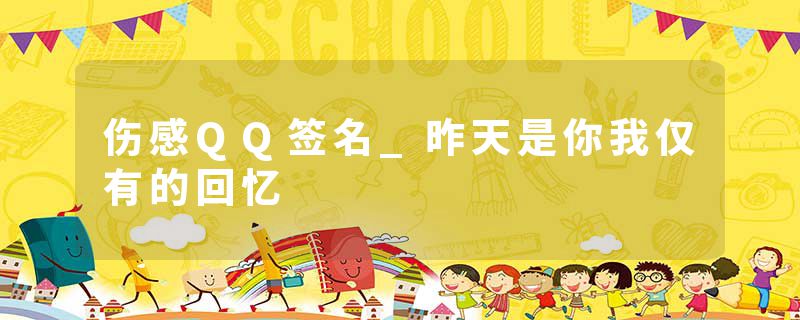 伤感QQ签名_昨天是你我仅有的回忆