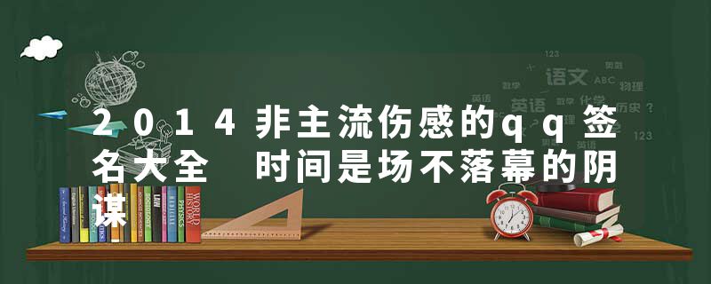 2014非主流伤感的qq签名大全 时间是场不落幕的阴谋