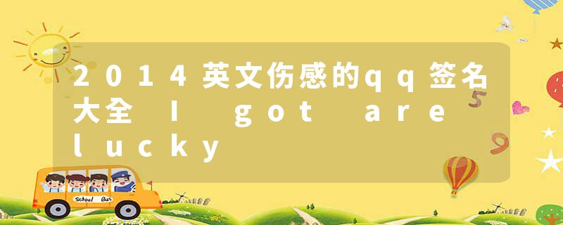 2014英文伤感的qq签名大全 I got are lucky