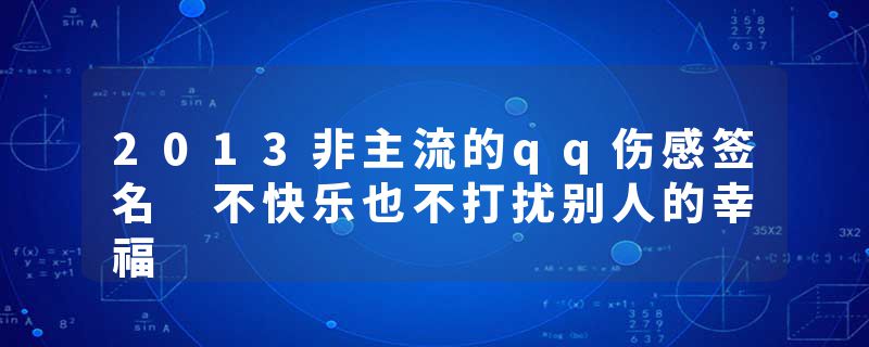 2013非主流的qq伤感签名 不快乐也不打扰别人的幸福