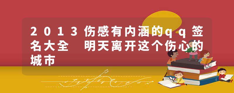 2013伤感有内涵的qq签名大全 明天离开这个伤心的城市