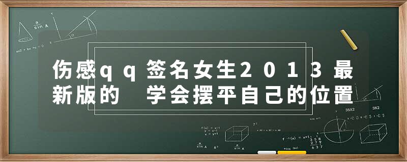 伤感qq签名女生2013最新版的 学会摆平自己的位置
