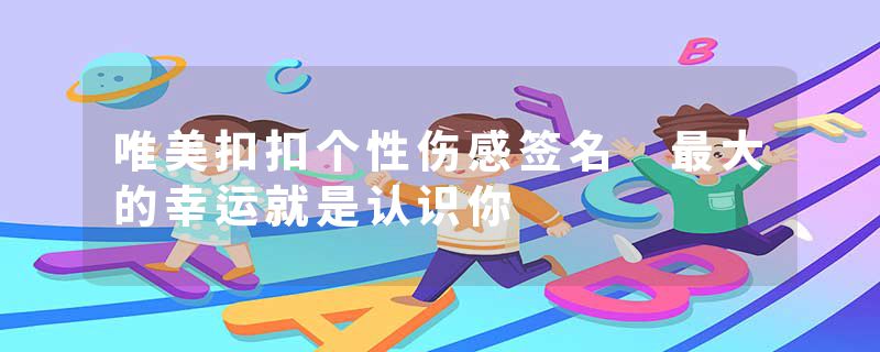 唯美扣扣个性伤感签名 最大的幸运就是认识你