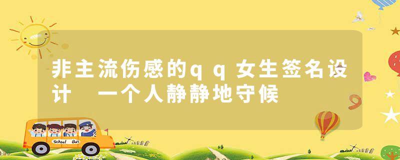 非主流伤感的qq女生签名设计 一个人静静地守候