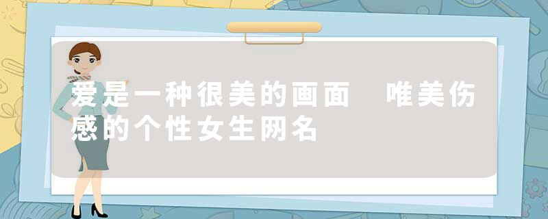 爱是一种很美的画面 唯美伤感的个性女生网名
