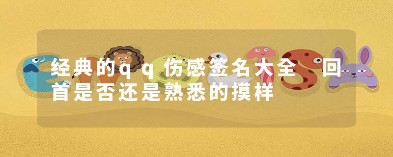 经典的qq伤感签名大全 回首是否还是熟悉的摸样