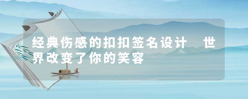 经典伤感的扣扣签名设计 世界改变了你的笑容